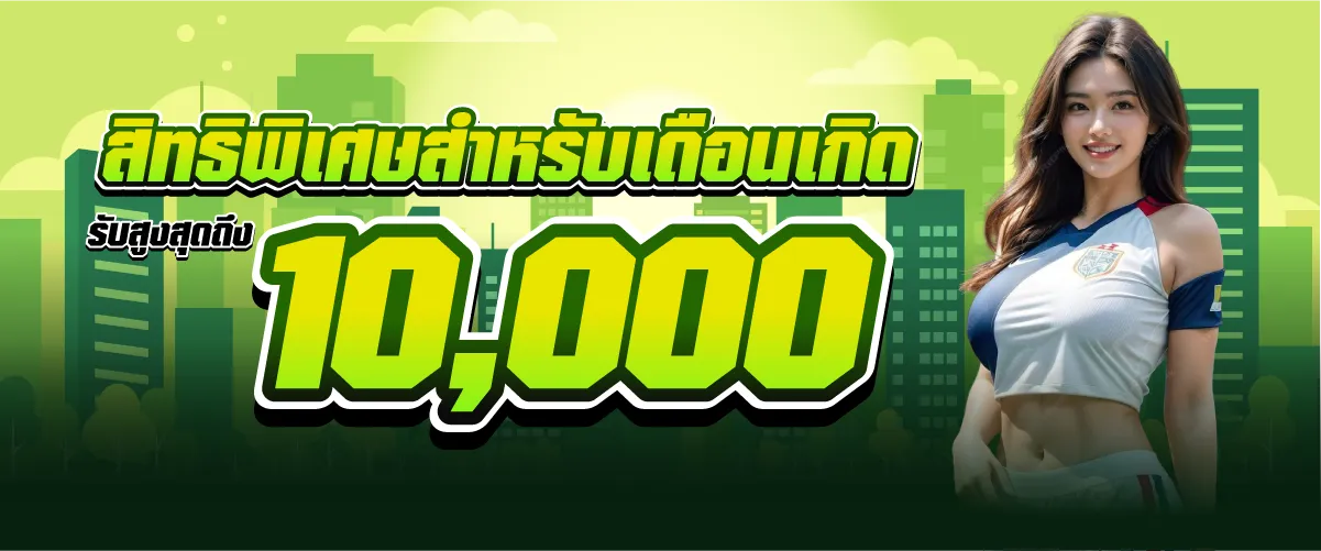 สิทธิพิเศษสำหรับเดือนเกิดรับสูงสุดถึง10,000บาท