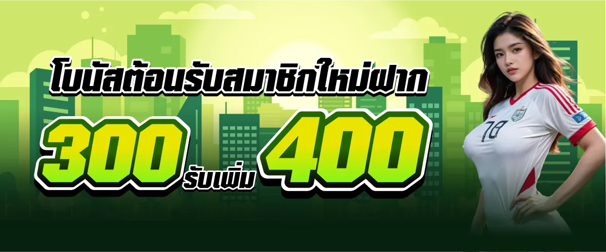 โบนัสต้อนรับสมาชิกใหม่ฝาก 300 รับเพิ่ม 400 บาท
